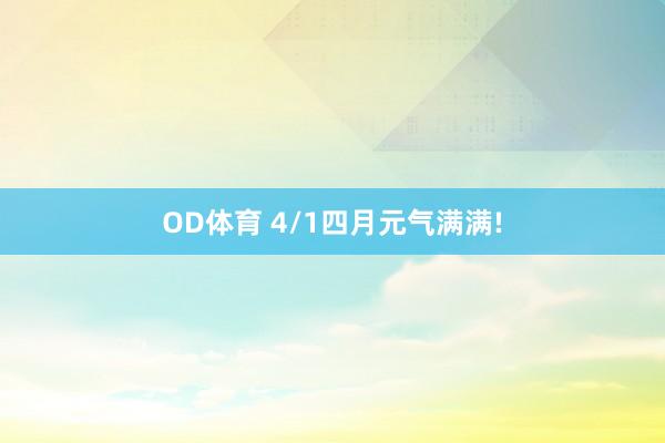 OD体育 4/1四月元气满满!