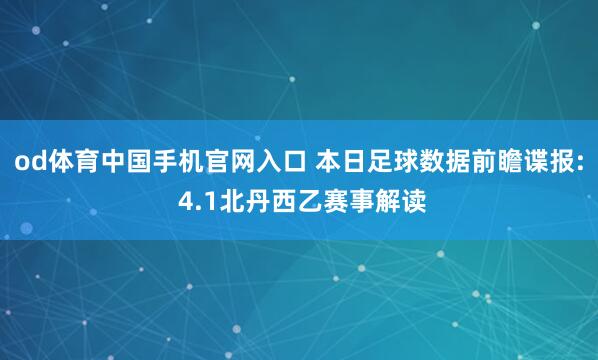 od体育中国手机官网入口 本日足球数据前瞻谍报: 4.1北丹西乙赛事解读
