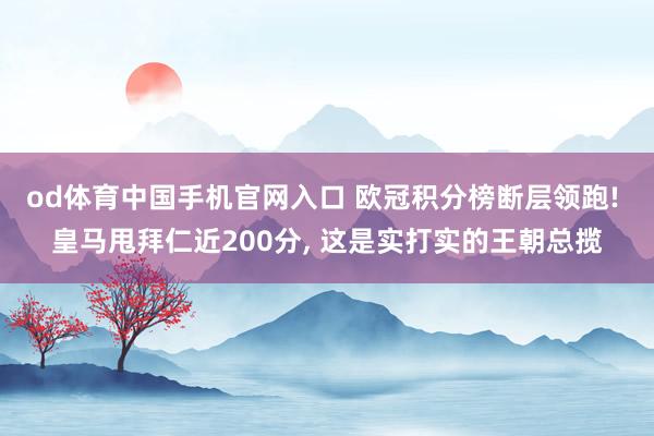 od体育中国手机官网入口 欧冠积分榜断层领跑! 皇马甩拜仁近200分， 这是实打实的王朝总揽