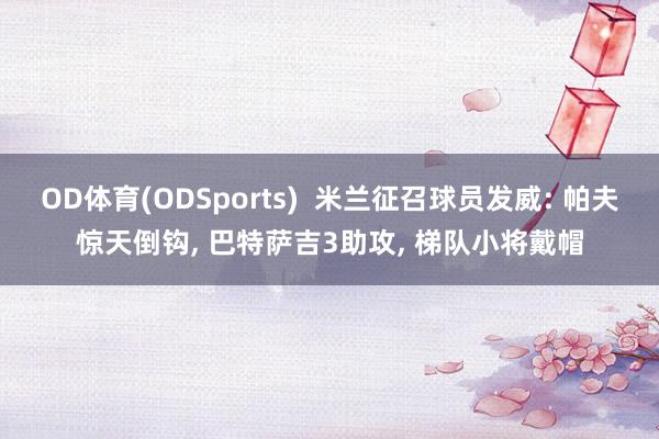 OD体育(ODSports)  米兰征召球员发威: 帕夫惊天倒钩， 巴特萨吉3助攻， 梯队小将戴帽