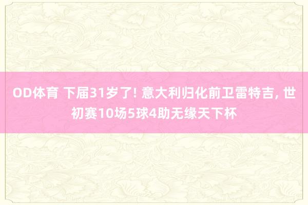 OD体育 下届31岁了! 意大利归化前卫雷特吉， 世初赛10场5球4助无缘天下杯