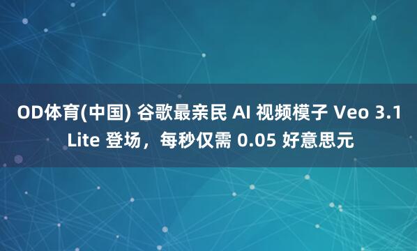 OD体育(中国) 谷歌最亲民 AI 视频模子 Veo 3.1 Lite 登场，每秒仅需 0.05 好意思元