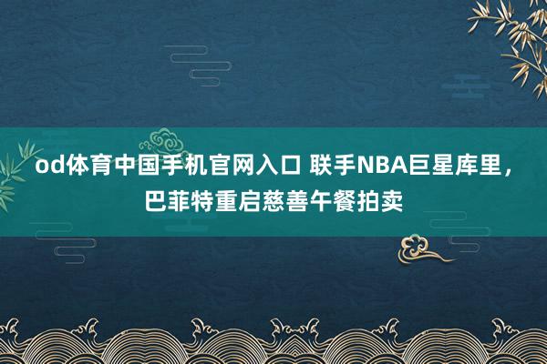 od体育中国手机官网入口 联手NBA巨星库里，巴菲特重启慈善午餐拍卖