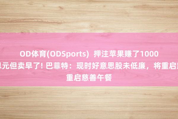 OD体育(ODSports)  押注苹果赚了1000亿好意思元但卖早了! 巴菲特：现时好意思股未低廉，将重启慈善午餐