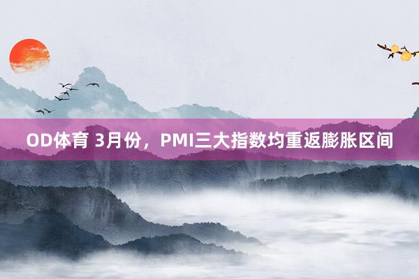OD体育 3月份，PMI三大指数均重返膨胀区间