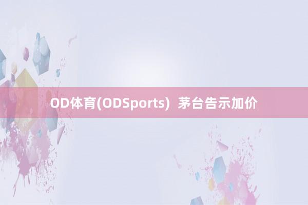 OD体育(ODSports)  茅台告示加价
