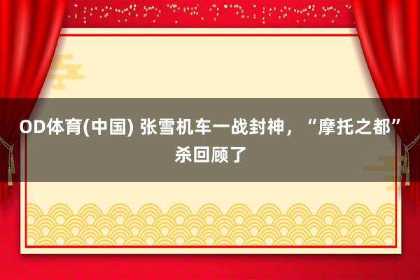 OD体育(中国) 张雪机车一战封神，“摩托之都”杀回顾了