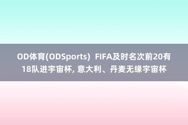 OD体育(ODSports)  FIFA及时名次前20有18队进宇宙杯， 意大利、丹麦无缘宇宙杯