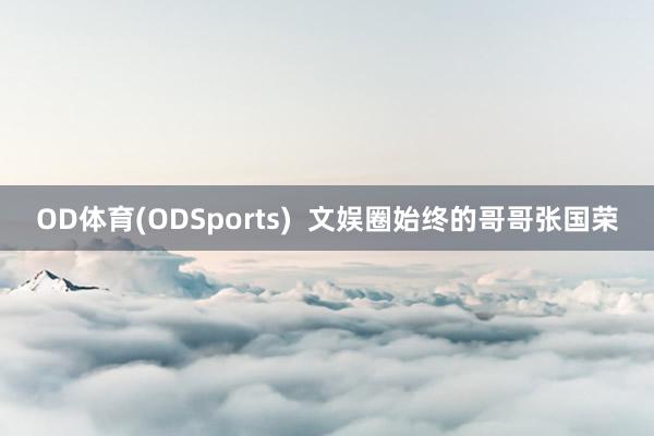 OD体育(ODSports)  文娱圈始终的哥哥张国荣