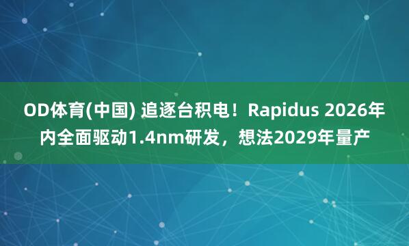 OD体育(中国) 追逐台积电！Rapidus 2026年内全面驱动1.4nm研发，想法2029年量产