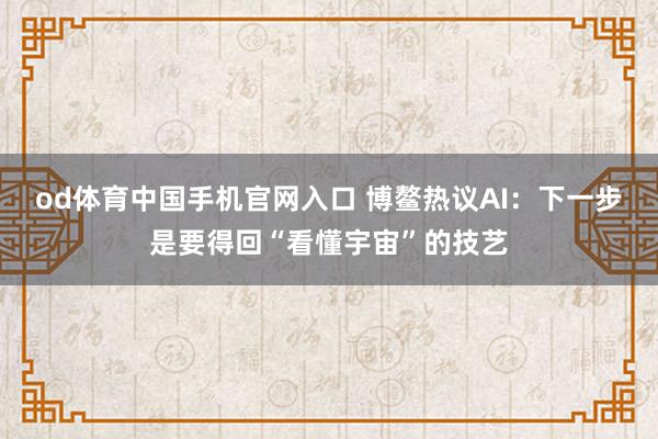 od体育中国手机官网入口 博鳌热议AI：下一步是要得回“看懂宇宙”的技艺
