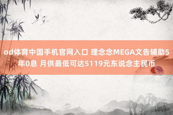 od体育中国手机官网入口 理念念MEGA文告辅助5年0息 月供最低可达5119元东说念主民币