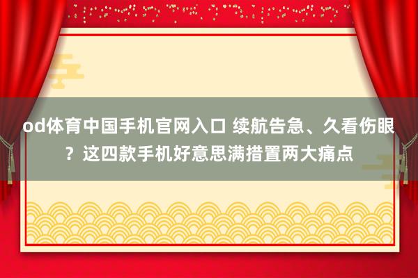 od体育中国手机官网入口 续航告急、久看伤眼？这四款手机好意思满措置两大痛点