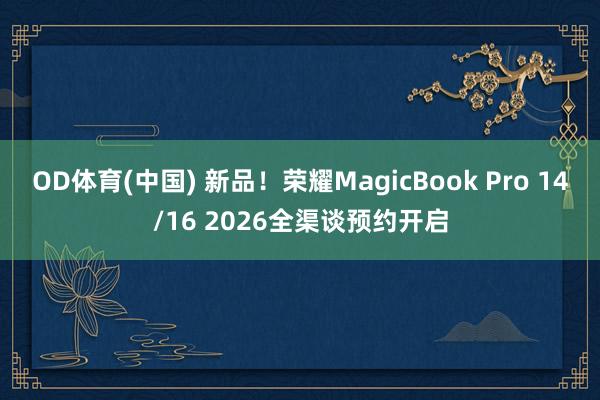 OD体育(中国) 新品！荣耀MagicBook Pro 14/16 2026全渠谈预约开启