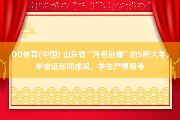 OD体育(中国) 山东省“污名远播”的5所大学，毕业证形同虚设，学生严慎报考