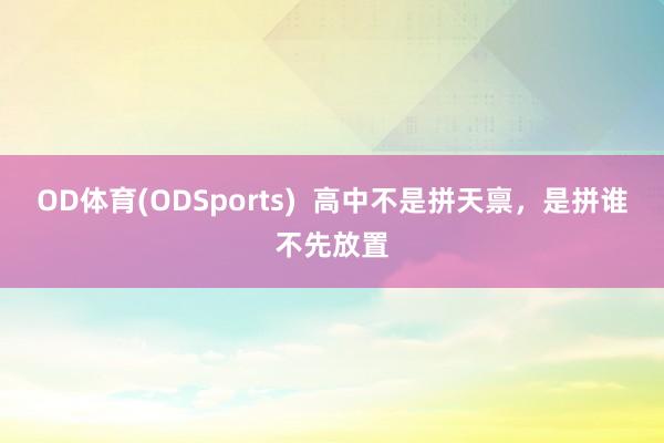 OD体育(ODSports)  高中不是拼天禀，是拼谁不先放置