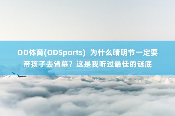 OD体育(ODSports)  为什么晴明节一定要带孩子去省墓？这是我听过最佳的谜底
