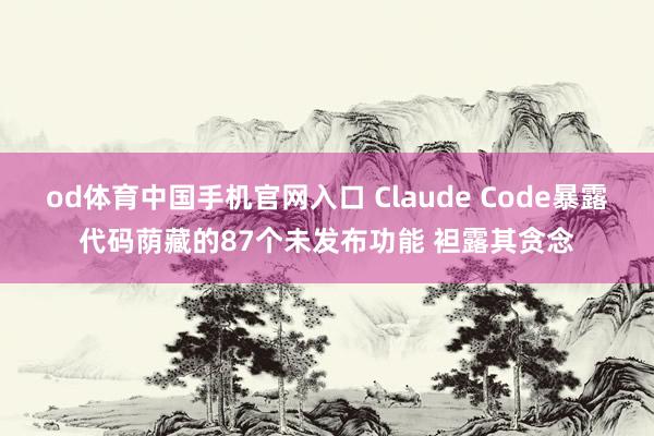 od体育中国手机官网入口 Claude Code暴露代码荫藏的87个未发布功能 袒露其贪念