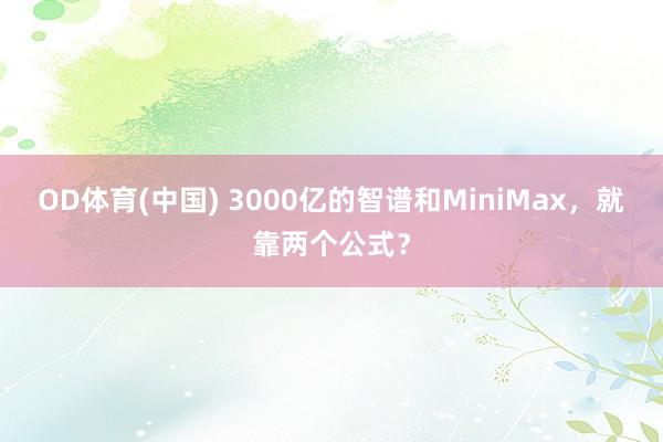 OD体育(中国) 3000亿的智谱和MiniMax，就靠两个公式？