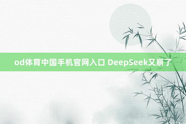 od体育中国手机官网入口 DeepSeek又崩了