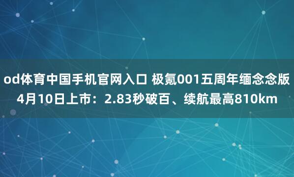 od体育中国手机官网入口 极氪001五周年缅念念版4月10日上市：2.83秒破百、续航最高810km