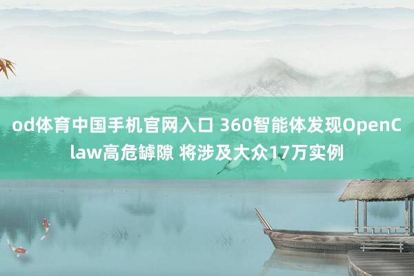od体育中国手机官网入口 360智能体发现OpenClaw高危罅隙 将涉及大众17万实例