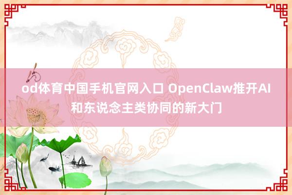 od体育中国手机官网入口 OpenClaw推开AI和东说念主类协同的新大门