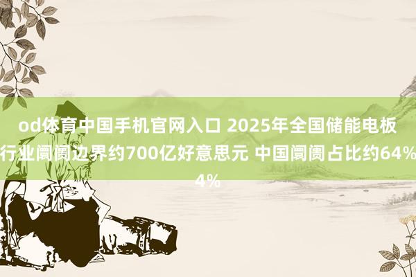 od体育中国手机官网入口 2025年全国储能电板行业阛阓边界约700亿好意思元 中国阛阓占比约64%