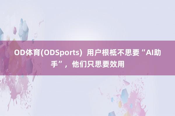 OD体育(ODSports)  用户根柢不思要“AI助手”，他们只思要效用