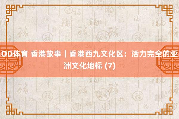 OD体育 香港故事｜香港西九文化区：活力完全的亚洲文化地标 (7)