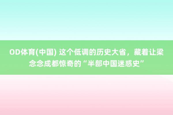 OD体育(中国) 这个低调的历史大省，藏着让梁念念成都惊奇的“半部中国迷惑史”