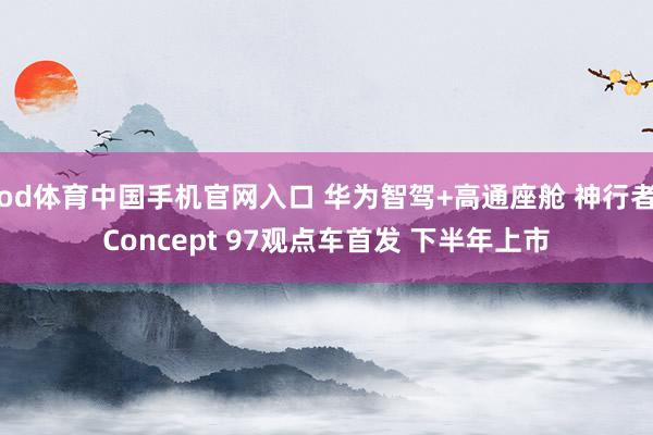 od体育中国手机官网入口 华为智驾+高通座舱 神行者Concept 97观点车首发 下半年上市