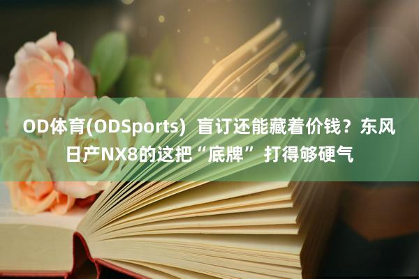 OD体育(ODSports)  盲订还能藏着价钱？东风日产NX8的这把“底牌” 打得够硬气