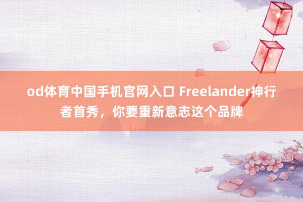od体育中国手机官网入口 Freelander神行者首秀，你要重新意志这个品牌