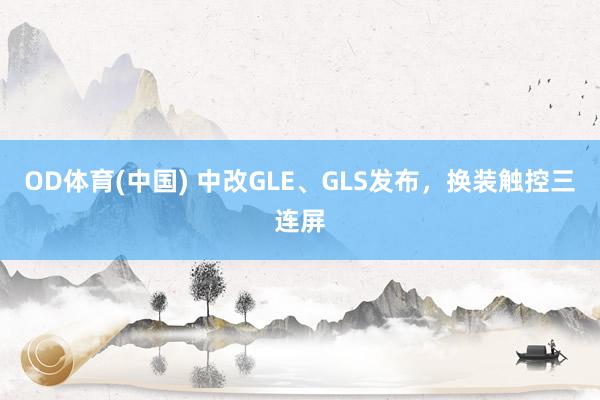OD体育(中国) 中改GLE、GLS发布，换装触控三连屏