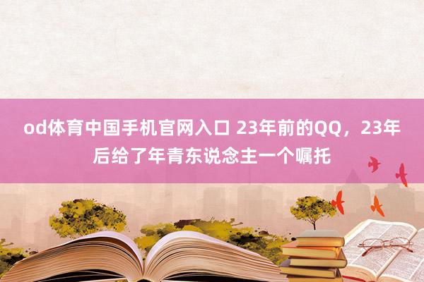od体育中国手机官网入口 23年前的QQ，23年后给了年青东说念主一个嘱托