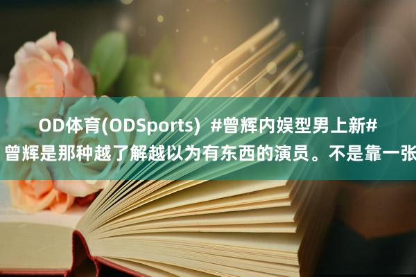 OD体育(ODSports)  #曾辉内娱型男上新# 曾辉是那种越了解越以为有东西的演员。不是靠一张