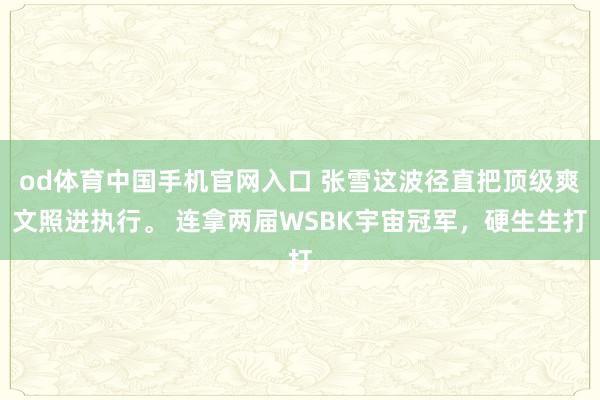 od体育中国手机官网入口 张雪这波径直把顶级爽文照进执行。 连拿两届WSBK宇宙冠军，硬生生打