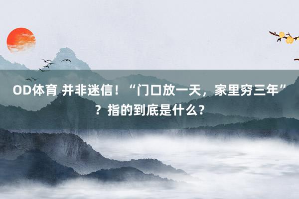 OD体育 并非迷信！“门口放一天，家里穷三年”？指的到底是什么？