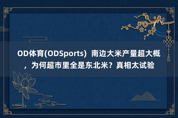 OD体育(ODSports)  南边大米产量超大概，为何超市里全是东北米？真相太试验