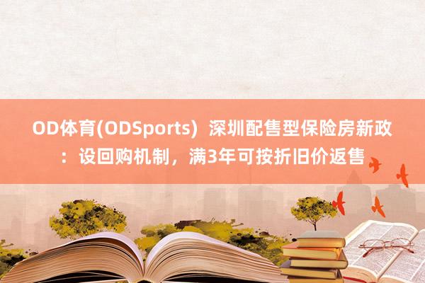 OD体育(ODSports)  深圳配售型保险房新政：设回购机制，满3年可按折旧价返售
