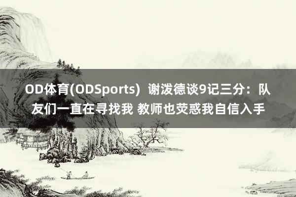 OD体育(ODSports)  谢泼德谈9记三分：队友们一直在寻找我 教师也荧惑我自信入手