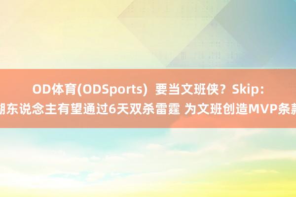 OD体育(ODSports)  要当文班侠？Skip：湖东说念主有望通过6天双杀雷霆 为文班创造MVP条款
