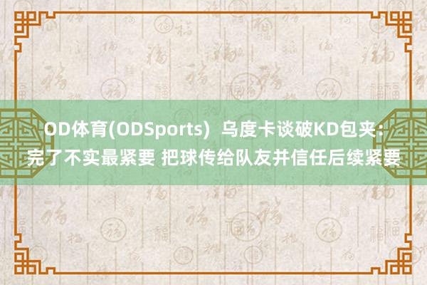 OD体育(ODSports)  乌度卡谈破KD包夹：完了不实最紧要 把球传给队友并信任后续紧要