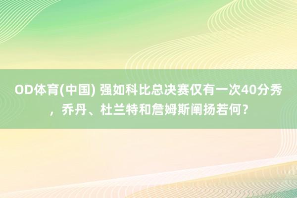 OD体育(中国) 强如科比总决赛仅有一次40分秀，乔丹、杜兰特和詹姆斯阐扬若何？