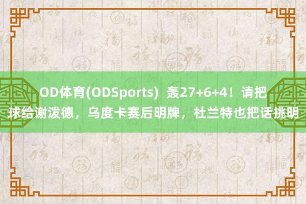 OD体育(ODSports)  轰27+6+4！请把球给谢泼德，乌度卡赛后明牌，杜兰特也把话挑明
