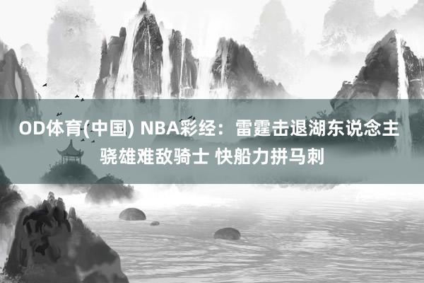 OD体育(中国) NBA彩经：雷霆击退湖东说念主 骁雄难敌骑士 快船力拼马刺