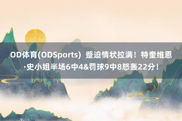 OD体育(ODSports)  蹙迫情状拉满！特奎维恩·史小姐半场6中4&罚球9中8怒轰22分！