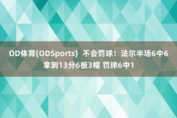 OD体育(ODSports)  不会罚球！法尔半场6中6拿到13分6板3帽 罚球6中1