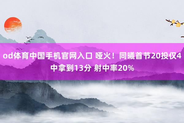 od体育中国手机官网入口 哑火！同曦首节20投仅4中拿到13分 射中率20%